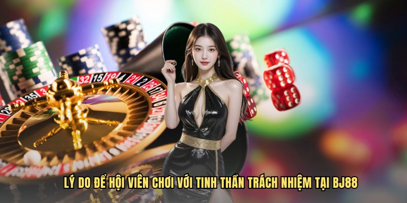 Lý do để hội viên chơi với tinh thần trách nhiệm tại BJ88