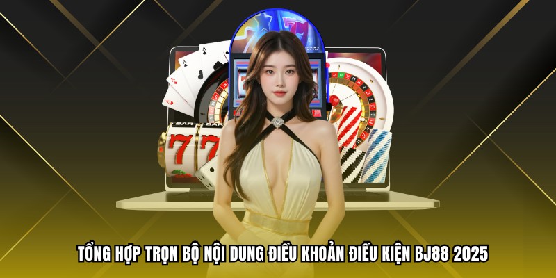 Tổng hợp trọn bộ nội dung điều khoản điều kiện BJ88 2025