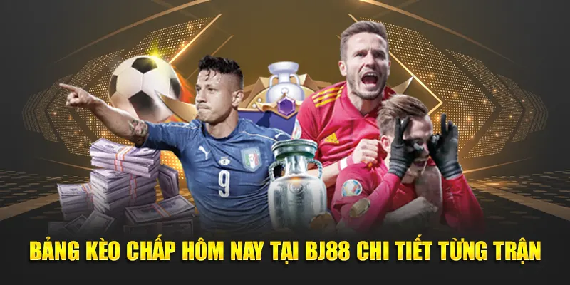 Bảng kèo chấp hôm nay tại BJ88 chi tiết từng trận