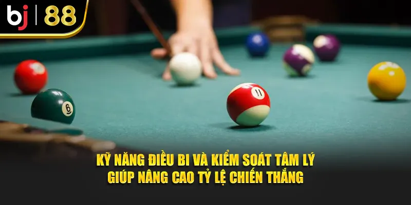 Kỹ năng điều bi và kiểm soát tâm lý giúp nâng cao tỷ lệ chiến thắng