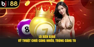 Lô Xiên Bj88 – Kỹ Thuật Chơi Càng Nhiều, Trúng Càng To