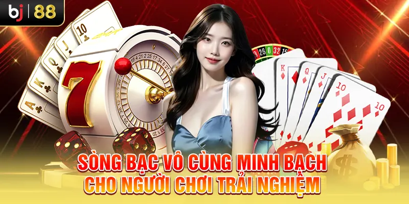 Sòng bạc vô cùng minh bạch cho người chơi trải nghiệm