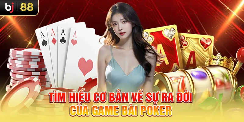 Tìm hiểu cơ bản về sự ra đời của game bài Poker